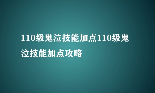 110级鬼泣技能加点110级鬼泣技能加点攻略