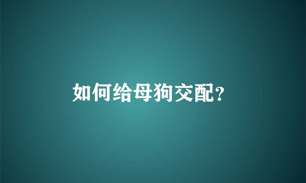 如何给母狗交配？