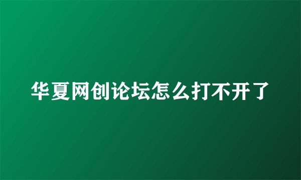 华夏网创论坛怎么打不开了