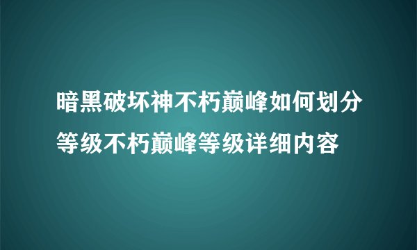 暗黑破坏神不朽巅峰如何划分等级不朽巅峰等级详细内容