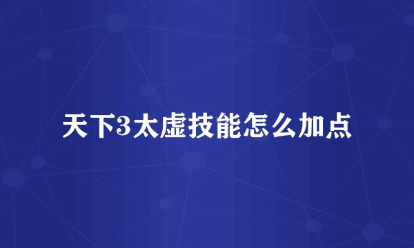 天下3太虚技能怎么加点
