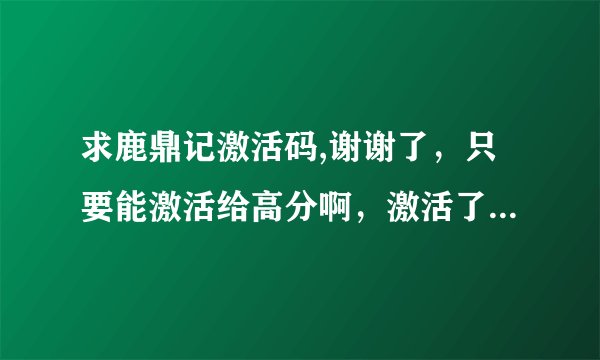 求鹿鼎记激活码,谢谢了，只要能激活给高分啊，激活了才给分，假的就别来了，再次感谢啊