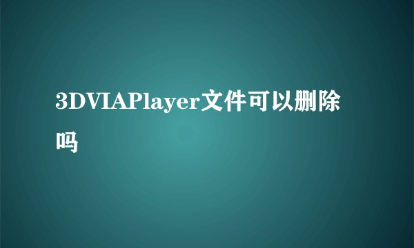 3DVIAPlayer文件可以删除吗
