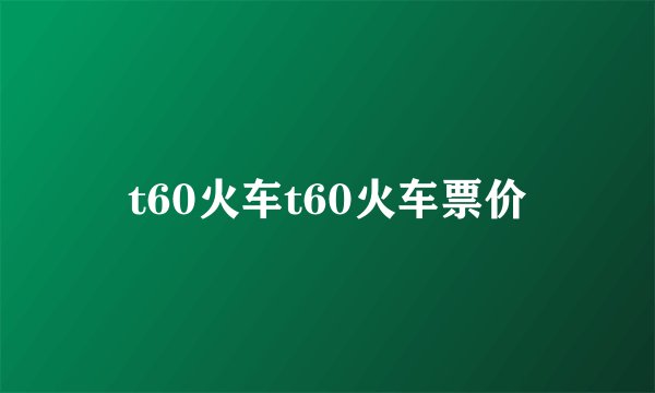 t60火车t60火车票价