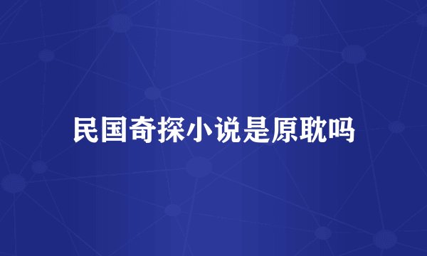 民国奇探小说是原耽吗
