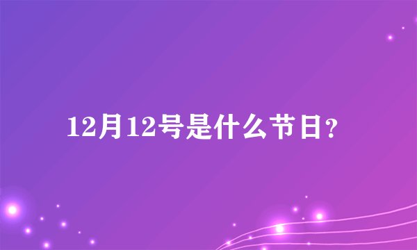 12月12号是什么节日？