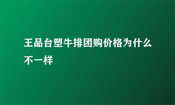王品台塑牛排团购价格为什么不一样