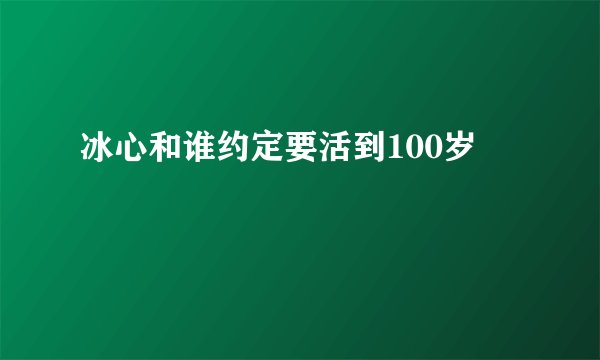 冰心和谁约定要活到100岁
