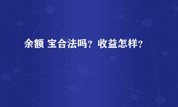 余额 宝合法吗？收益怎样？