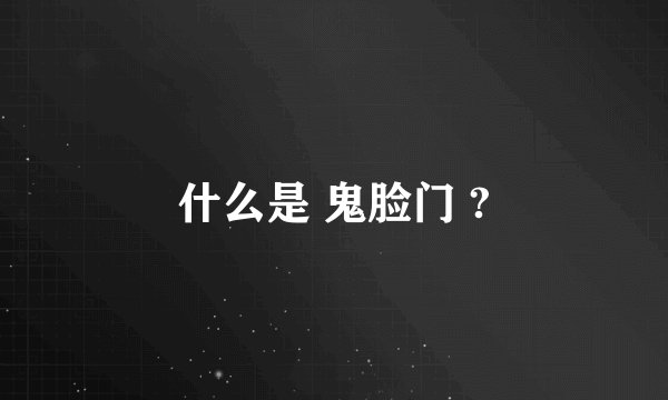 什么是 鬼脸门 ?