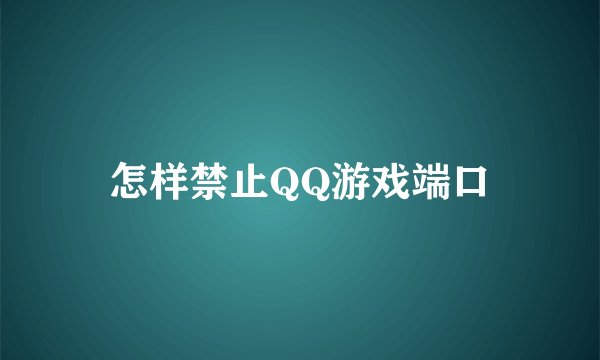怎样禁止QQ游戏端口