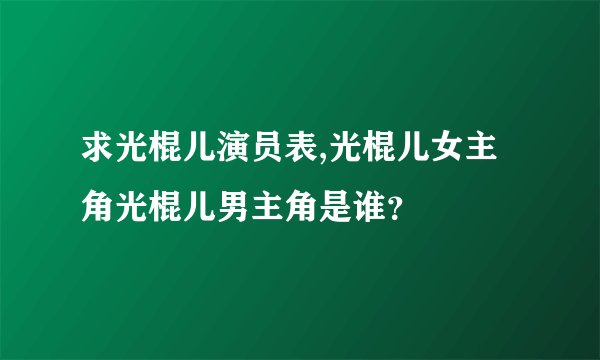 求光棍儿演员表,光棍儿女主角光棍儿男主角是谁？