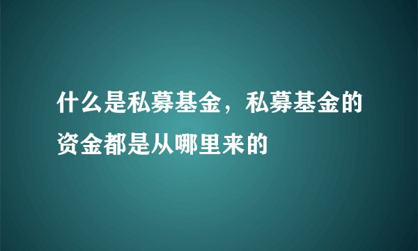 什么是私募基金，私募基金的资金都是从哪里来的
