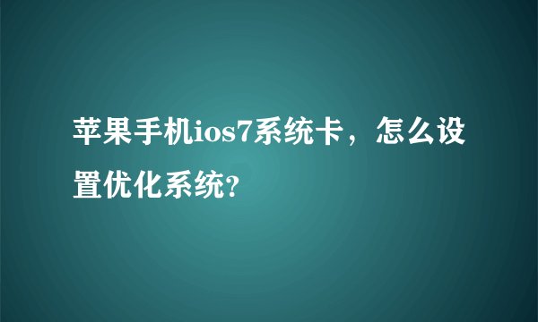 苹果手机ios7系统卡，怎么设置优化系统？