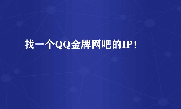 找一个QQ金牌网吧的IP！