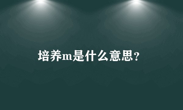 培养m是什么意思？