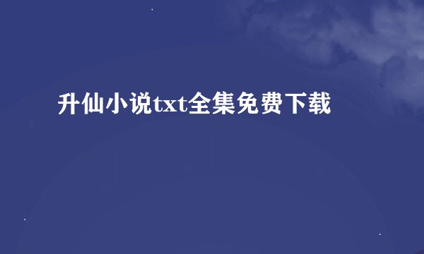 升仙小说txt全集免费下载