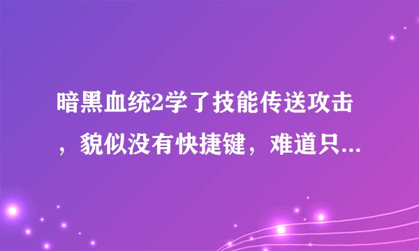 暗黑血统2学了技能传送攻击，貌似没有快捷键，难道只能摁了TAB才能放吗？怎么设置，不知道的不要插嘴谢谢