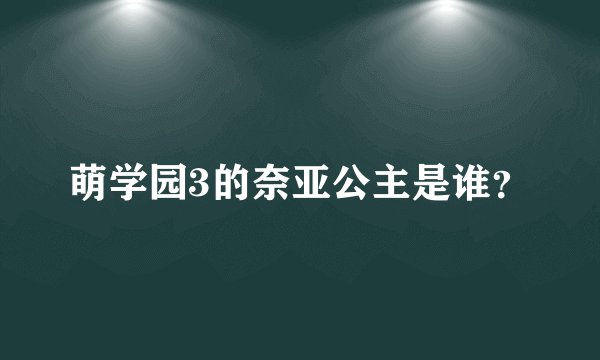 萌学园3的奈亚公主是谁？