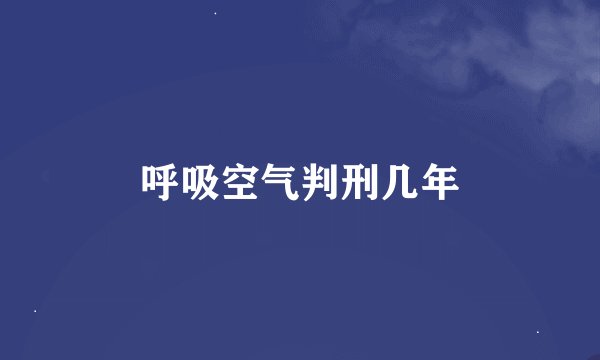 呼吸空气判刑几年