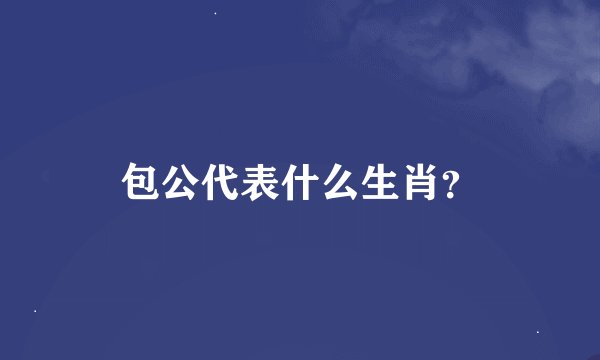 包公代表什么生肖？