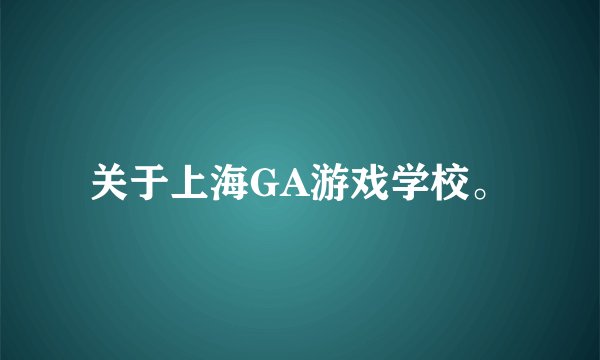 关于上海GA游戏学校。