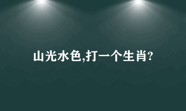 山光水色,打一个生肖?