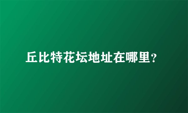 丘比特花坛地址在哪里？