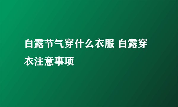 白露节气穿什么衣服 白露穿衣注意事项