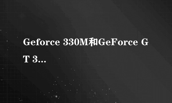 Geforce 330M和GeForce GT 330M一样吗 ？