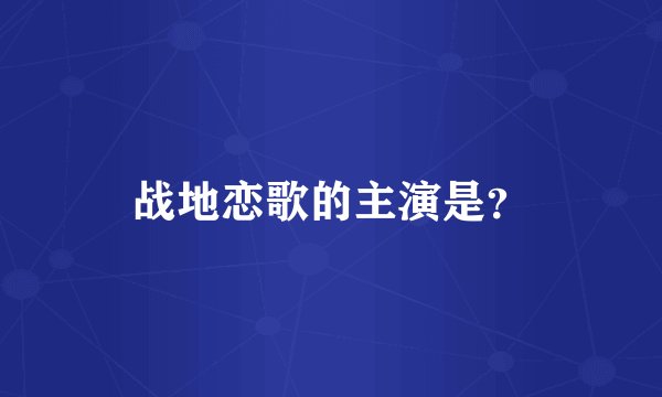 战地恋歌的主演是？