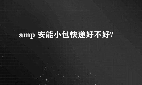amp 安能小包快递好不好?