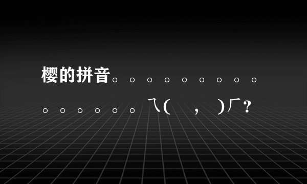 樱的拼音。。。。。。。。。。。。。。。ㄟ(▔ ,▔)ㄏ？