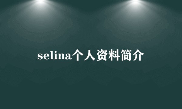 selina个人资料简介
