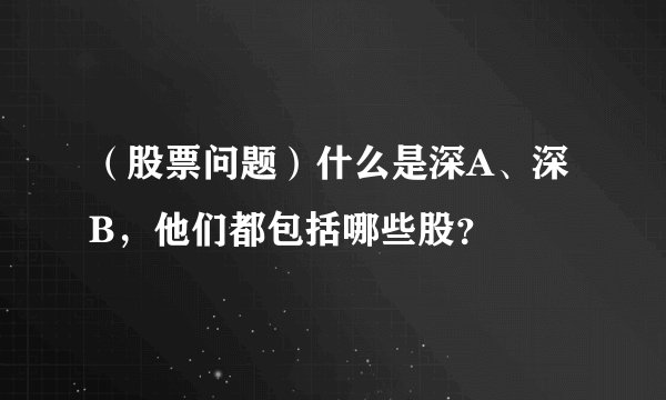 （股票问题）什么是深A、深B，他们都包括哪些股？