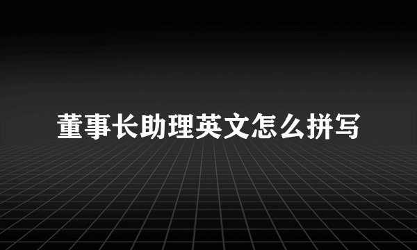 董事长助理英文怎么拼写