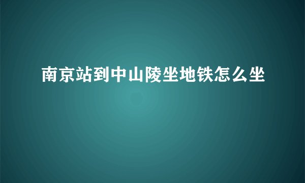 南京站到中山陵坐地铁怎么坐