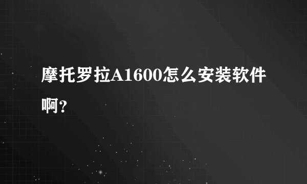 摩托罗拉A1600怎么安装软件啊？