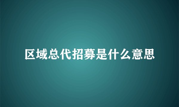 区域总代招募是什么意思