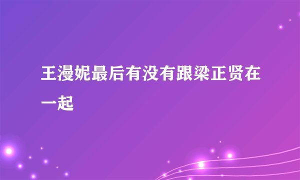 王漫妮最后有没有跟梁正贤在一起