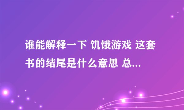 谁能解释一下 饥饿游戏 这套书的结尾是什么意思 总觉得好像烂尾 很多地方结局都没说清楚