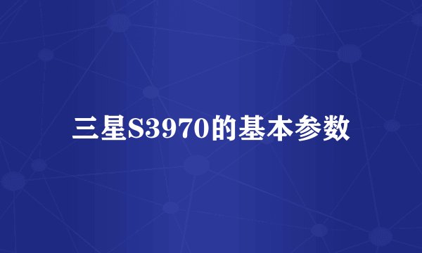 三星S3970的基本参数