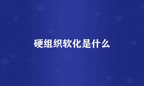 硬组织软化是什么