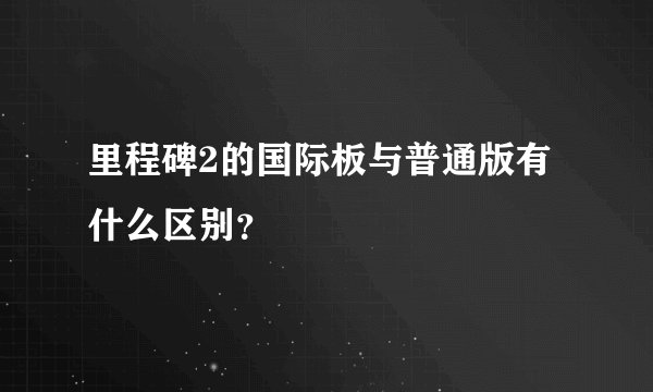 里程碑2的国际板与普通版有什么区别？
