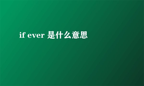 if ever 是什么意思