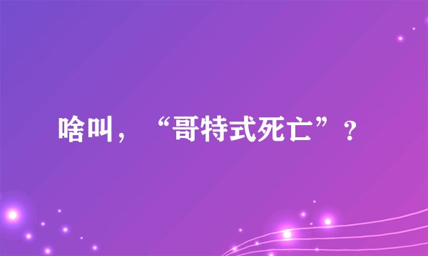 啥叫，“哥特式死亡”？