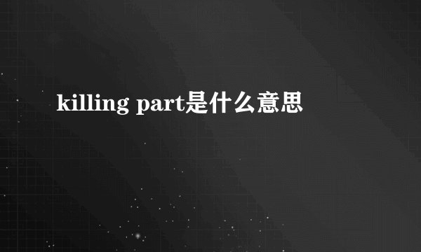 killing part是什么意思