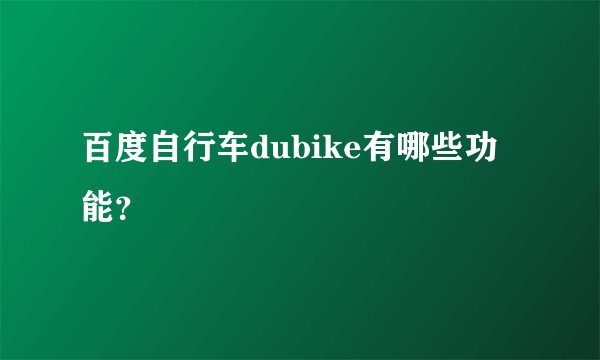 百度自行车dubike有哪些功能？