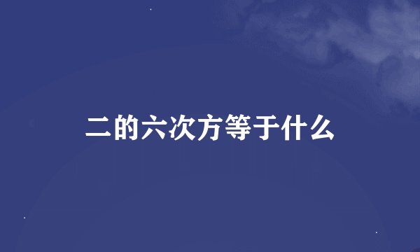 二的六次方等于什么