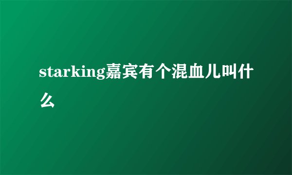 starking嘉宾有个混血儿叫什么